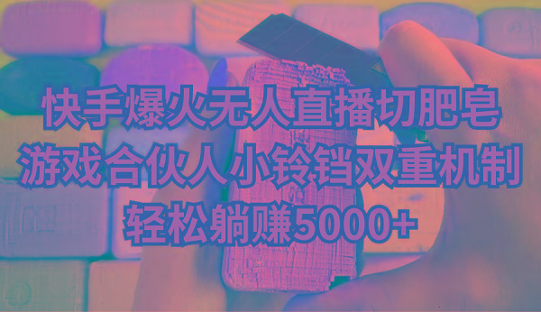 快手爆火无人直播切肥皂，游戏合伙人小铃铛双重机制，轻松躺赚5000+-翻身站