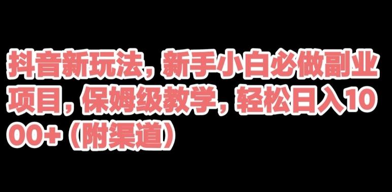 抖音新玩法，新手小白必做副业项目，保姆级教学，轻松日入1000+（附渠道）-翻身站