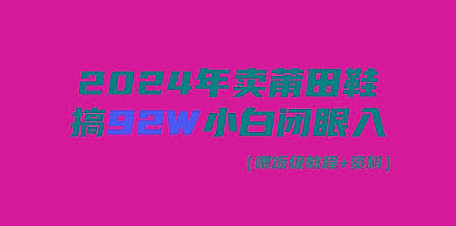 (9329期)2024年卖莆田鞋，搞了92W，小白闭眼操作！-翻身站