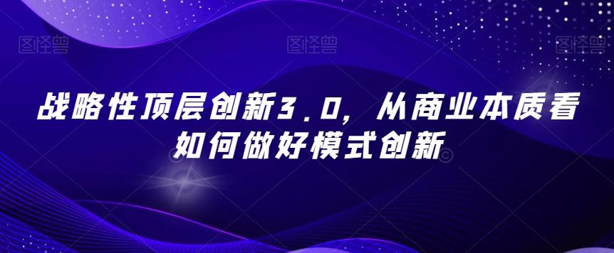 战略性顶层创新3.0，从商业本质看如何做好模式创新-翻身站