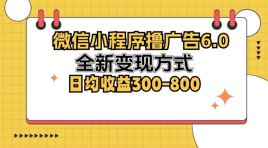 微信小程序撸广告6.0，全新变现方式，日均收益300-800-翻身站