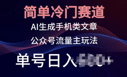 简单冷门赛道，AI生成手机类文章，公众号流量主玩法，单号日入100+【揭秘】-翻身站