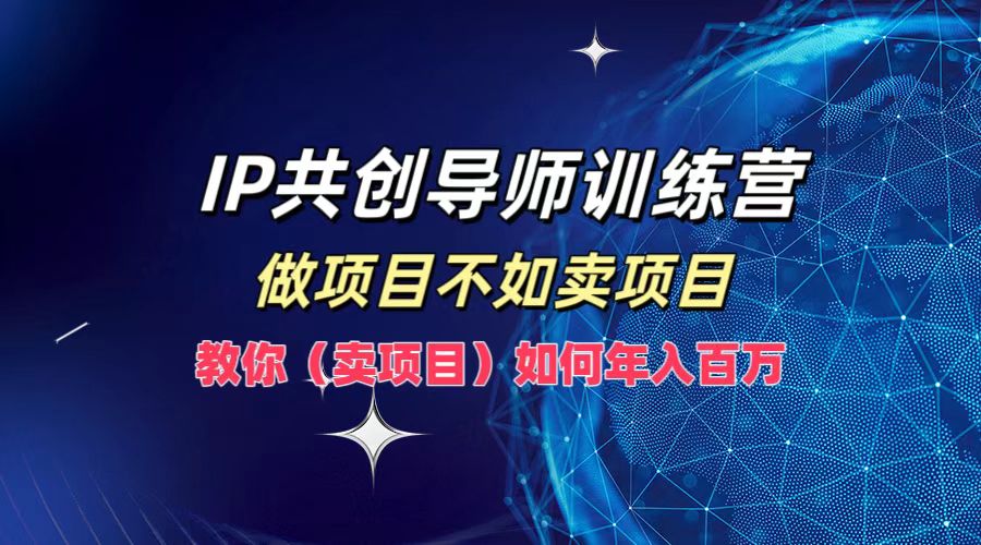 IP共创导师训练营，做项目不如卖项目，教你(卖项目)如何实现年入百万-翻身站