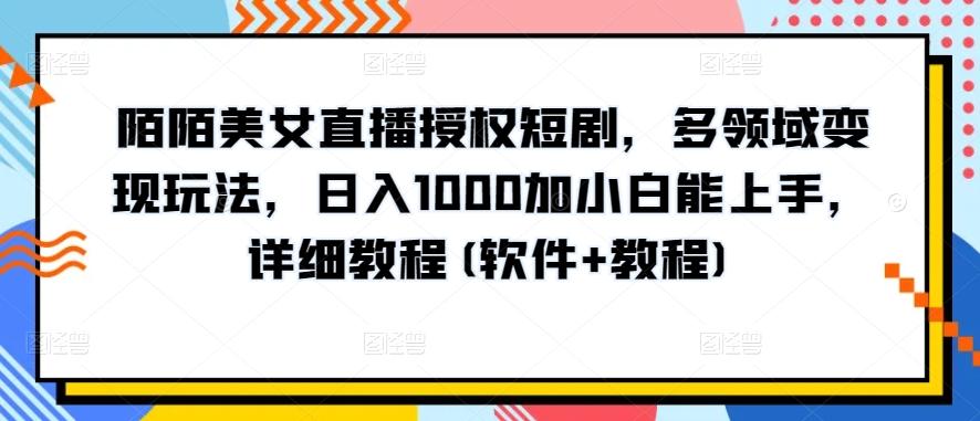 陌陌美女直播授权短剧，多领域变现玩法，日入1000加小白能上手，详细教程(软件+教程)【揭秘】-翻身站