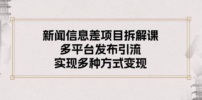 新闻信息差项目拆解课：多平台发布引流，实现多种方式变现-翻身站