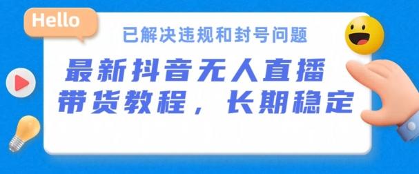 抖音无人直播带货，长期稳定，已解决违规和封号问题，开播24小时必出单【揭秘】-翻身站