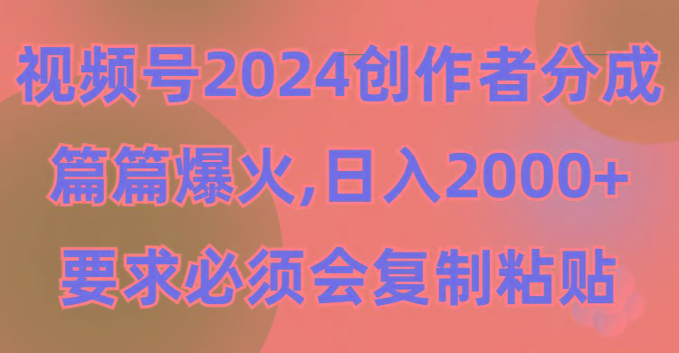 (9292期)视频号2024创作者分成，片片爆火，要求必须会复制粘贴，日入2000+-翻身站