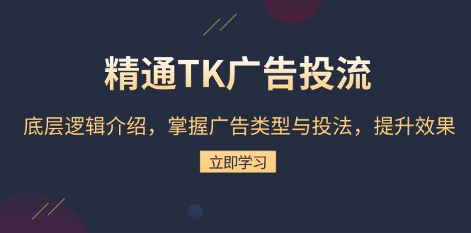精通TK广告投流：底层逻辑介绍，掌握广告类型与投法，提升效果-翻身站