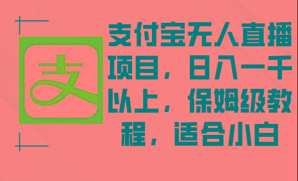 支付宝无人直播项目，日入一千以上，保姆级教程，适合小白-翻身站