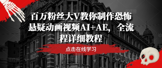 百万粉丝大V教你制作恐怖悬疑动画视频AI+AE，全流程详细教程-翻身站
