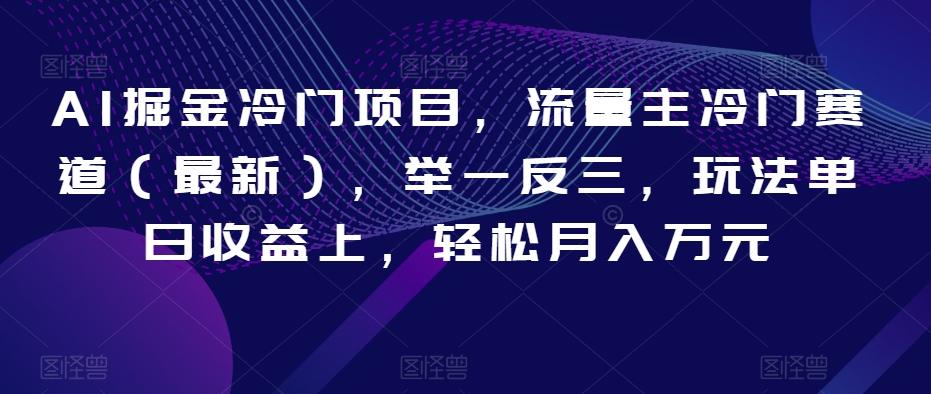 AI掘金冷门项目，流量主冷门赛道（最新），举一反三，玩法单日收益上，轻松月入万元【揭秘】-翻身站