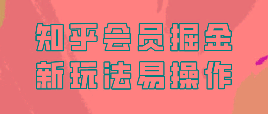 知乎会员掘金，新玩法易变现，新手也可日入300元！-翻身站
