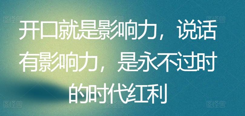 开口就是影响力，说话有影响力，是永不过时的时代红利-翻身站