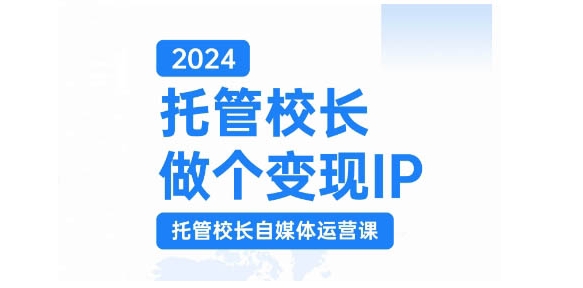 2024托管校长做个变现IP，托管校长自媒体运营课，利用短视频实现校区利润翻番-翻身站