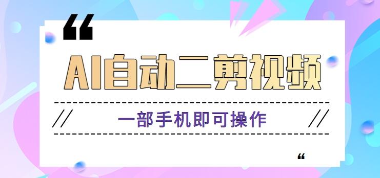 AI自动二剪视频，一部手机即可操作，原创性高！【视频教程+软件】-翻身站