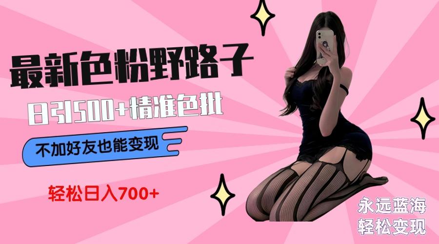 最新色粉变现野路子，日引500+老色批 可不加好友直接变现 小白轻松日入700+-翻身站