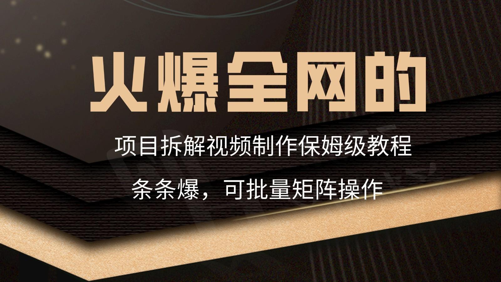 火爆全网的项目拆解类视频如何制作，条条爆，保姆级教程-翻身站
