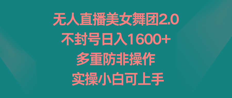 无人直播美女舞团2.0，不封号日入1600+，多重防非操作， 实操小白可上手-翻身站