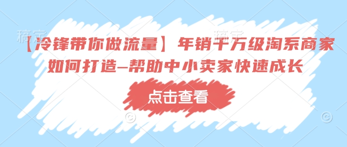 【冷锋带你做流量】年销千万级淘系商家如何打造–帮助中小卖家快速成长-翻身站