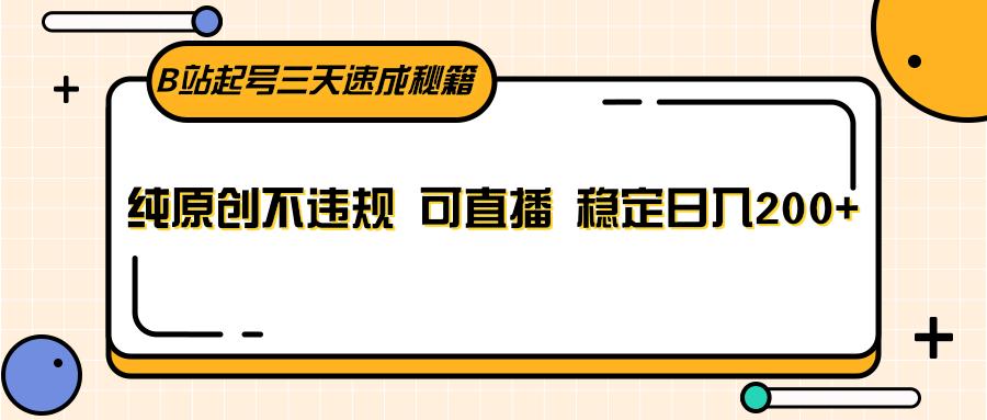 B站起号三天速成秘籍，纯原创不违规 可直播 稳定日入200+-翻身站