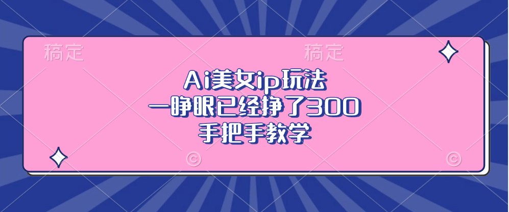 Ai美女ip玩法，一睁眼已经挣了300，手把手教学-翻身站