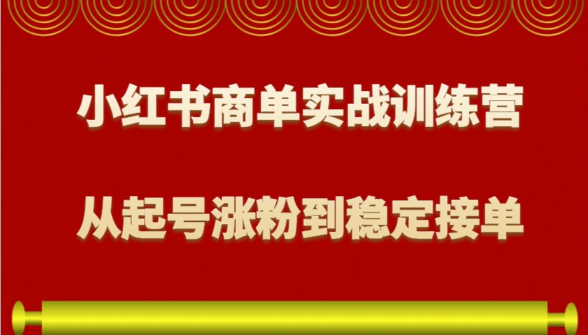 小红书商单实战训练营，从0到1教你如何变现，从起号涨粉到稳定接单，适合新手-翻身站