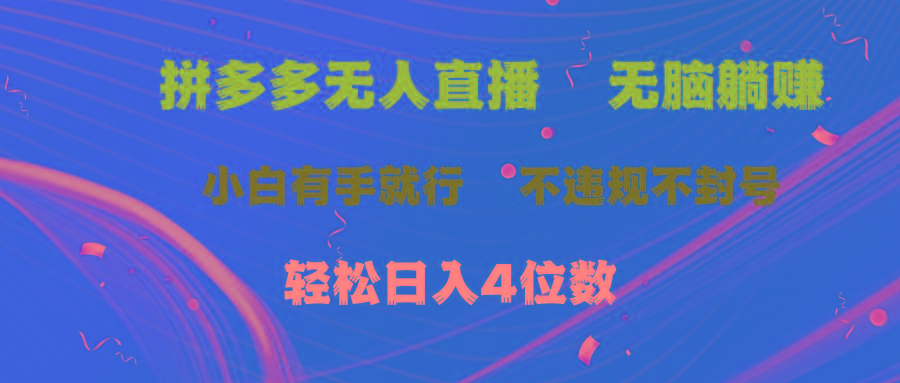 拼多多无人直播 无脑躺赚小白有手就行 不违规不封号轻松日入4位数-翻身站