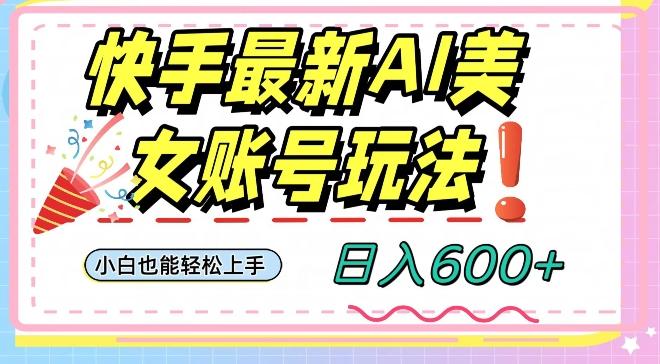 快手AI美女号最新玩法，日入600+小白级别教程【揭秘】-翻身站