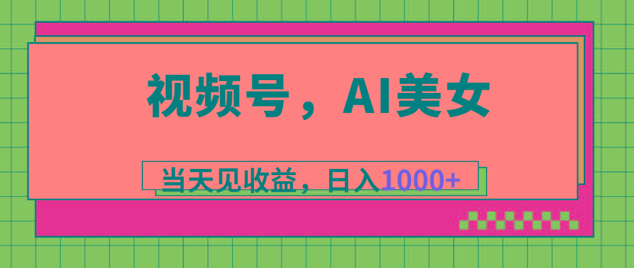 视频号，Ai美女，当天见收益，日入1000+-翻身站