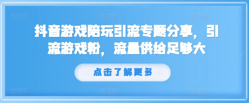抖音游戏陪玩引流专题分享，引流游戏粉，流量供给足够大-翻身站