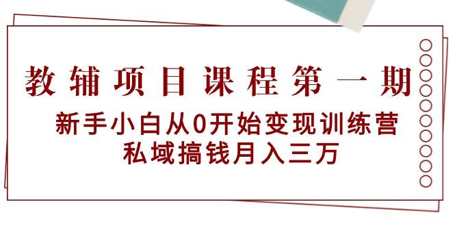 教辅项目课程第一期：新手小白从0开始变现训练营  私域搞钱月入三万-翻身站