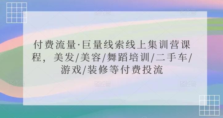 付费流量·巨量线索线上集训营课程，美发/美容/舞蹈培训/二手车/游戏/装修等付费投流-翻身站