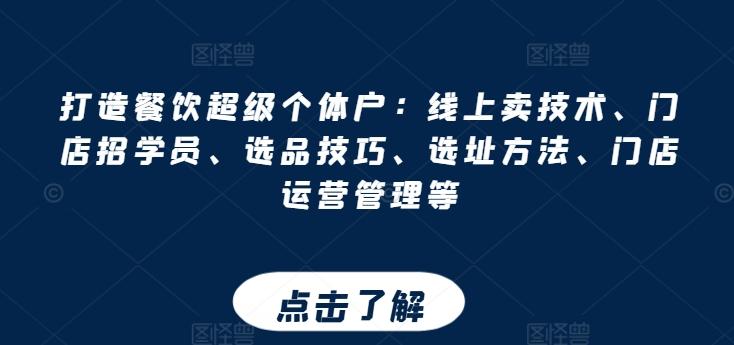 打造餐饮超级个体户：线上卖技术、门店招学员、选品技巧、选址方法、门店运营管理等-翻身站