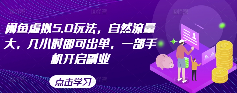 闲鱼虚拟5.0玩法，自然流量大，几小时即可出单，一部手机开启副业-翻身站