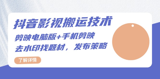 抖音影视搬运技术：剪映电脑版+手机剪映，去水印找题材，发布策略-翻身站