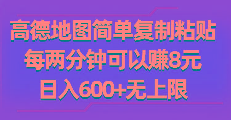 高德地图简单复制粘贴，每两分钟可以赚8元，日入600+无上限-翻身站