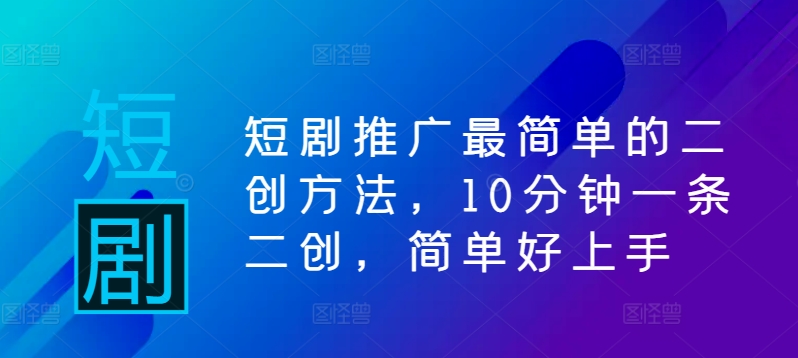 短剧推广最简单的二创方法，10分钟一条二创，简单好上手-翻身站