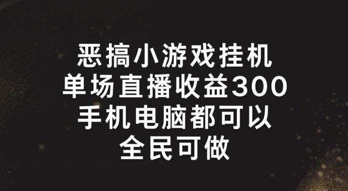 恶搞小游戏挂机，单场直播300+，全民可操作【揭秘】-翻身站