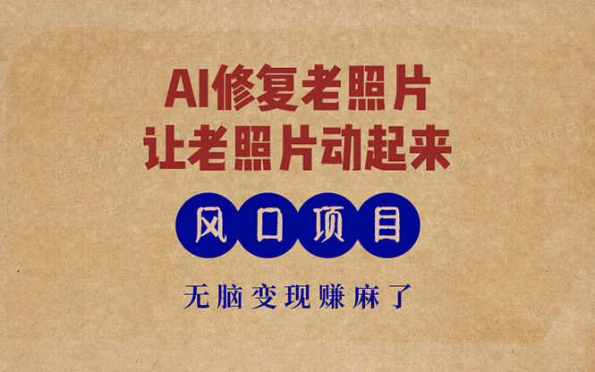 最新风口项目，AI一键修复老照片，让老照片动起来，接单到手软，无脑变…-翻身站