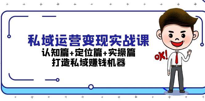 私域运营变现实战课：认知篇+定位篇+实操篇，打造私域赚钱机器-翻身站