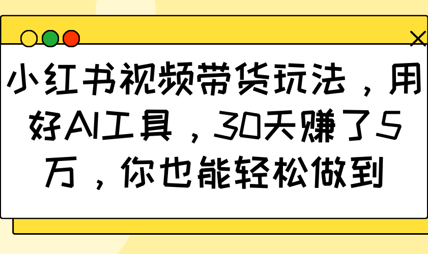 小红书视频带货玩法，用好AI工具，30天赚了5万，你也能轻松做到-翻身站