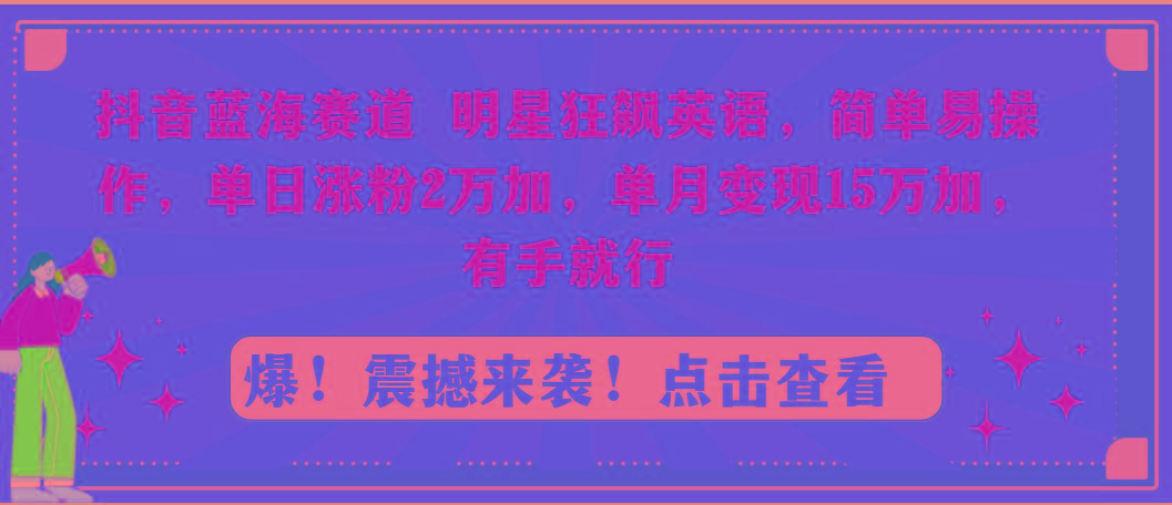 抖音蓝海赛道，明星狂飙英语，简单易操作，单日涨粉2万加，单月变现15万…-翻身站