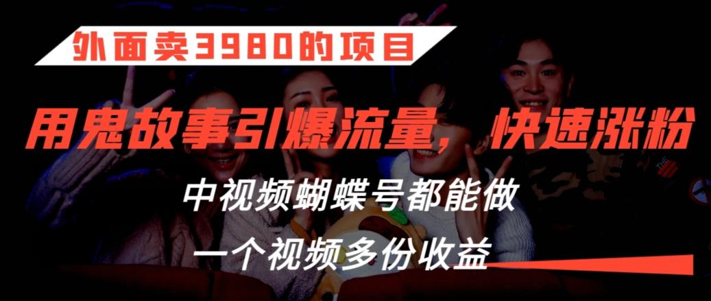外面卖3980的项目，鬼故事引爆流量打法，中视频、蝴蝶号都能做，一个视频多份收益【揭秘】-翻身站
