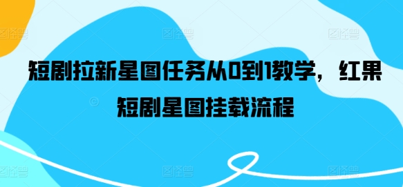 短剧拉新星图任务从0到1教学，红果短剧星图挂载流程-翻身站