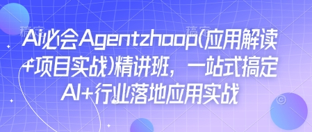 Ai必会Agent(应用解读+项目实战)精讲班，一站式搞定AI+行业落地应用实战-翻身站