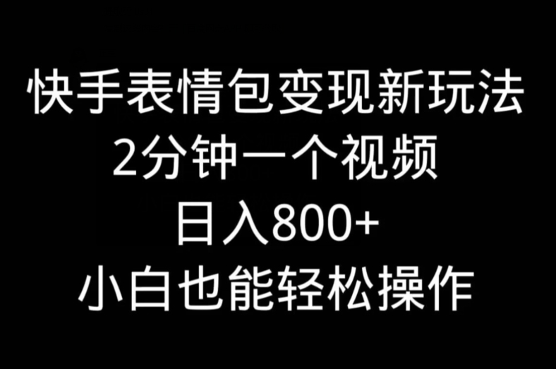 快手表情包变现新玩法，2分钟一个视频，日入800+，小白也能做-翻身站