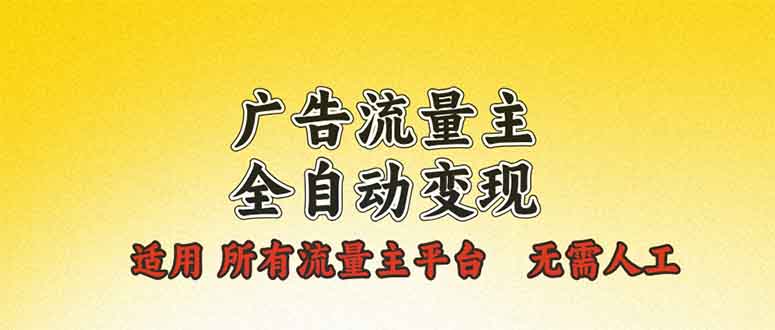 广告流量主全自动变现，适用所有流量主平台，无需人工，单机日入500+-翻身站