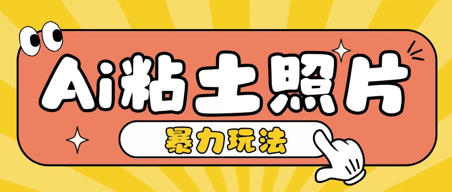 Ai粘土照片玩法，简单粗暴，小白轻松上手，单日收入200+-翻身站