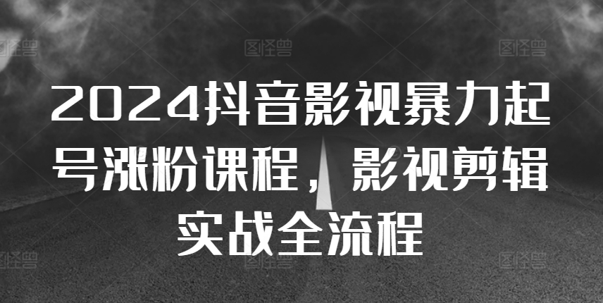 2024抖音影视暴力起号涨粉课程，影视剪辑搬运实战全流程-翻身站