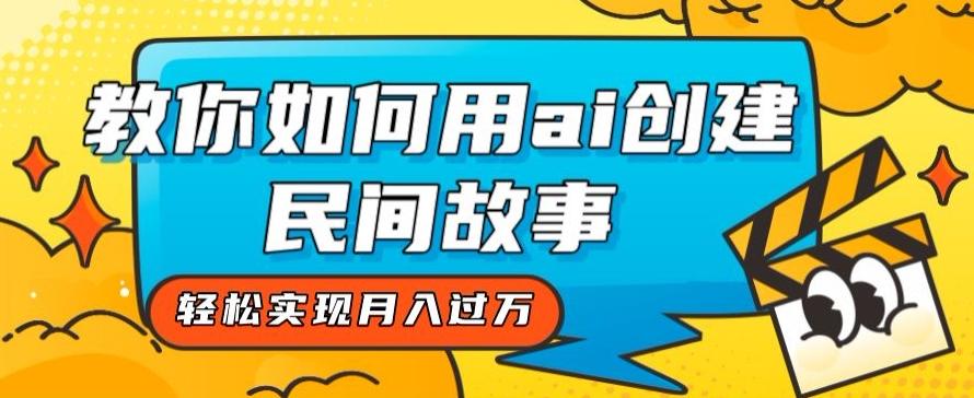 全新思路，教你如何用ai创建民间故事，轻松实现月入过万【揭秘】-翻身站